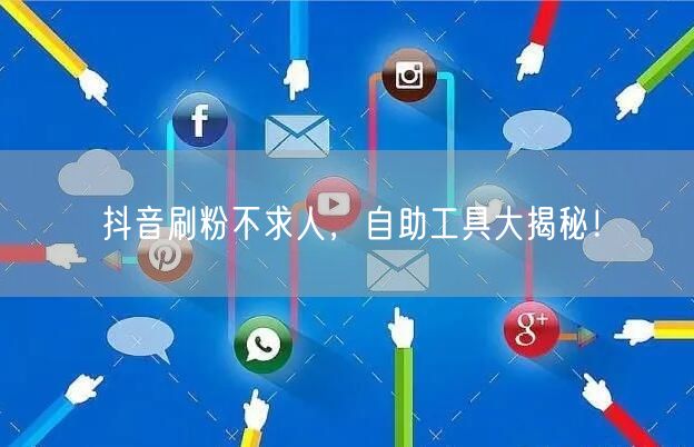 抖音刷粉不求人，自助工具大揭秘！