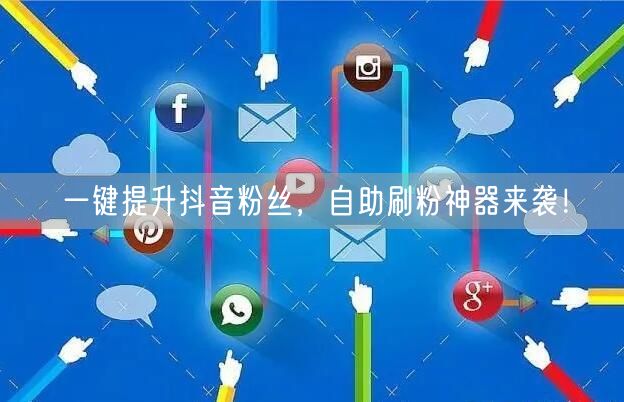 一键提升抖音粉丝，自助刷粉神器来袭！
