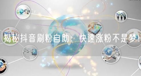 揭秘抖音刷粉自助：快速涨粉不是梦！