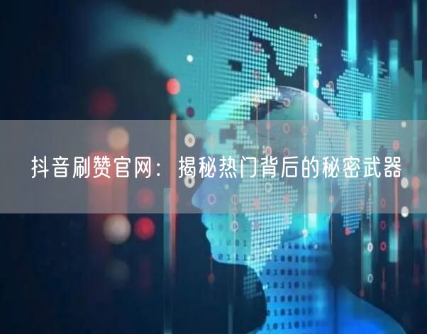 抖音刷赞官网:揭秘热门背后的秘密武器