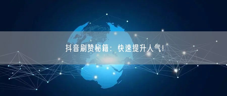 抖音刷赞秘籍：快速提升人气！