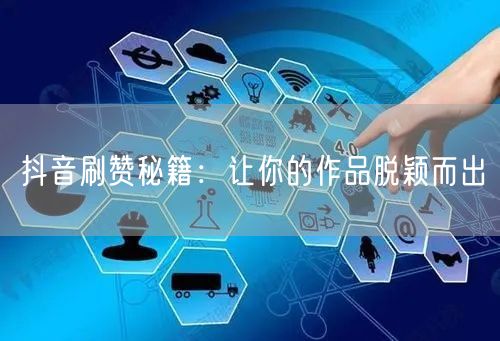 抖音刷赞秘籍：让你的作品脱颖而出