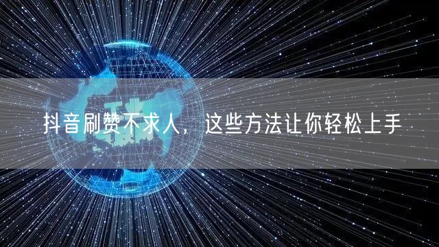 抖音刷赞不求人,这些方法让你轻松上手