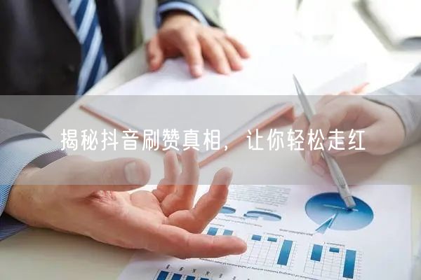 揭秘抖音刷赞真相,让你轻松走红
