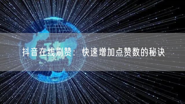 抖音在线刷赞:快速增加点赞数的秘诀