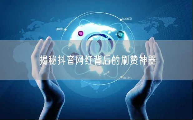 揭秘抖音网红背后的刷赞神器