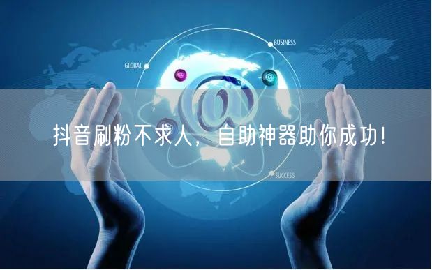 抖音刷粉不求人，自助神器助你成功！