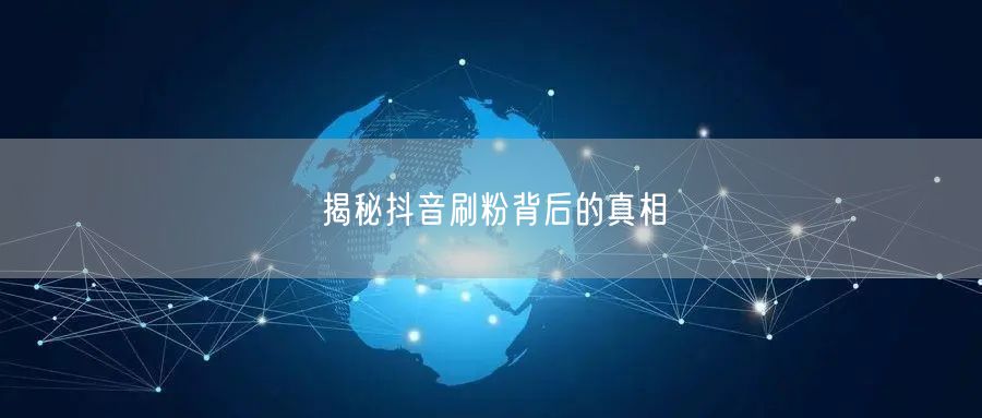 揭秘抖音刷粉背后的真相