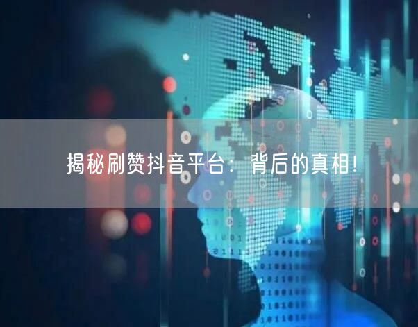 揭秘刷赞抖音平台:背后的真相!