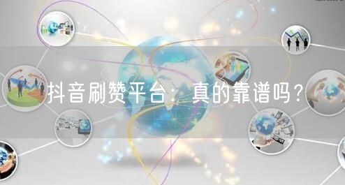 抖音刷赞平台:真的靠谱吗?