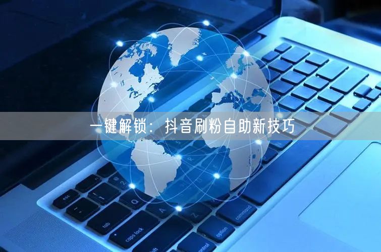 一键解锁：抖音刷粉自助新技巧