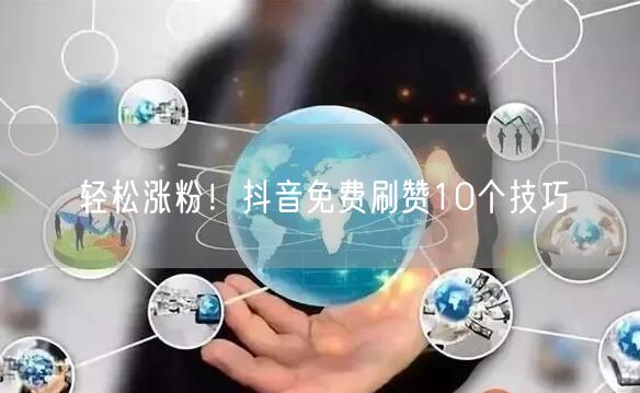 轻松涨粉!抖音免费刷赞10个技巧