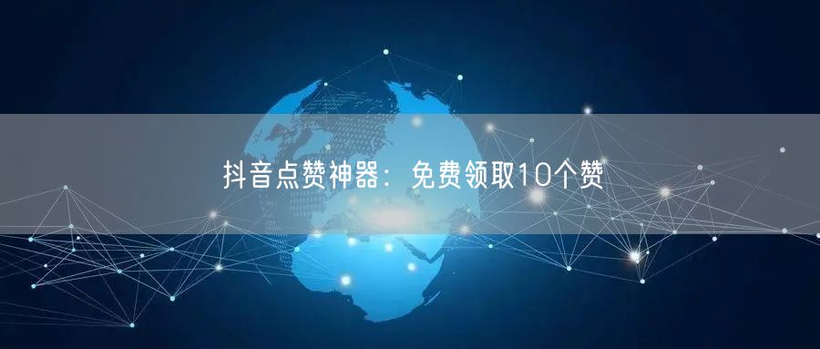 抖音点赞神器:免费领取10个赞