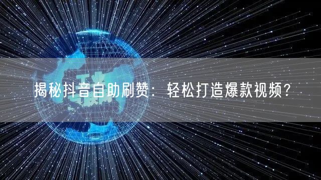 揭秘抖音自助刷赞：轻松打造爆款视频？