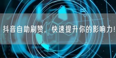 抖音自助刷赞,快速提升你的影响力!