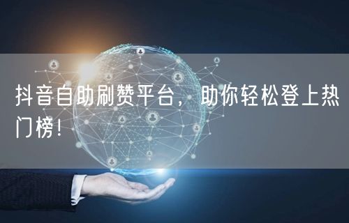 抖音自助刷赞平台,助你轻松登上热门榜!