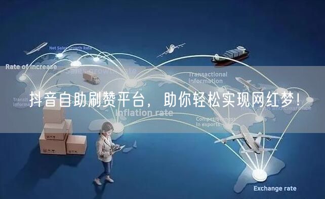 抖音自助刷赞平台，助你轻松实现网红梦！
