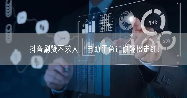 抖音刷赞不求人，自助平台让你轻松走红！