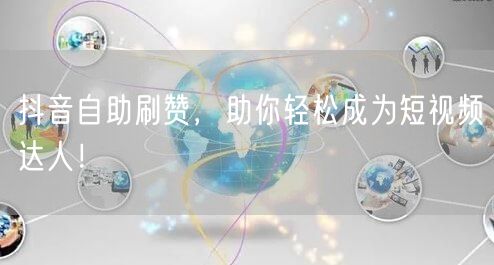 抖音自助刷赞,助你轻松成为短视频达人!