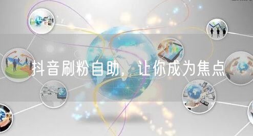 抖音刷粉自助，让你成为焦点