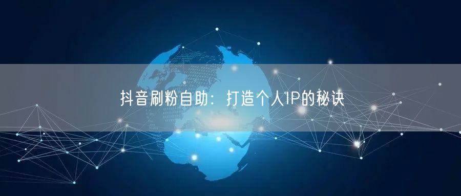 抖音刷粉自助：打造个人IP的秘诀
