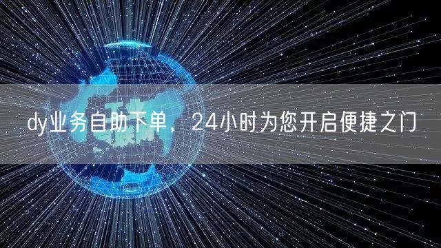 dy业务自助下单,24小时为您开启便捷之门