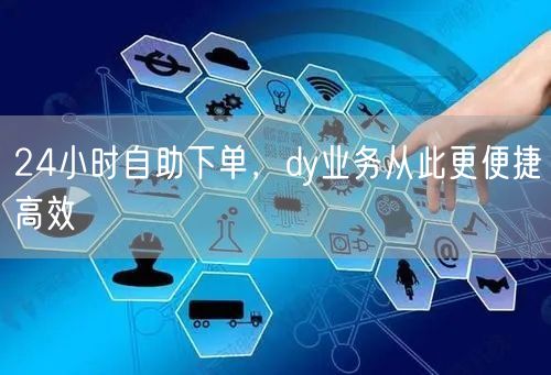 24小时自助下单,dy业务从此更便捷高效