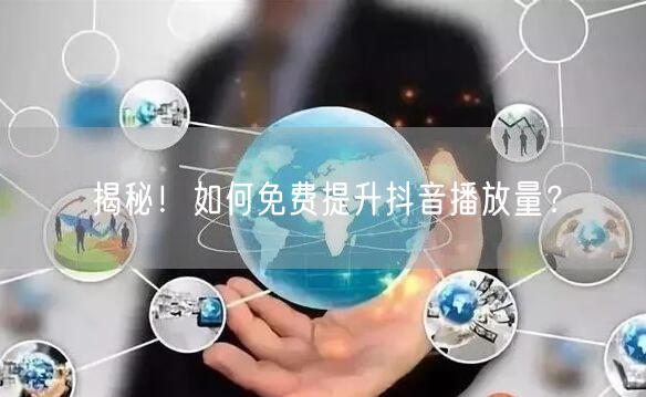 揭秘！如何免费提升抖音播放量？