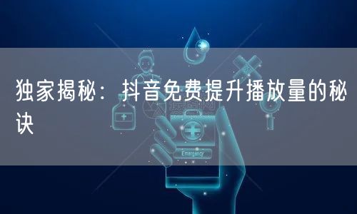 独家揭秘:抖音免费提升播放量的秘诀