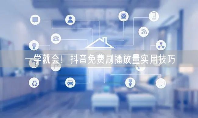 一学就会！抖音免费刷播放量实用技巧