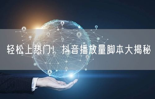 轻松上热门!抖音播放量脚本大揭秘