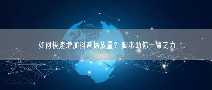 如何快速增加抖音播放量?脚本助你一臂之力