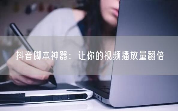 抖音脚本神器:让你的视频播放量翻倍