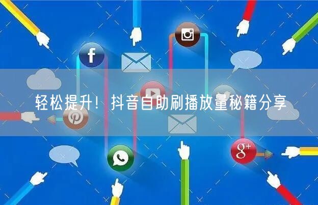 轻松提升!抖音自助刷播放量秘籍分享