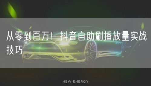 从零到百万!抖音自助刷播放量实战技巧