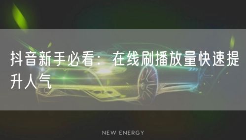 抖音新手必看：在线刷播放量快速提升人气
