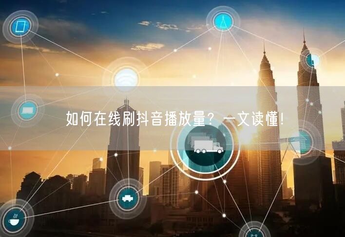 如何在线刷抖音播放量？一文读懂！
