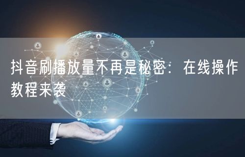 抖音刷播放量不再是秘密：在线操作教程来袭