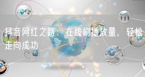 抖音网红之路:在线刷播放量,轻松走向成功