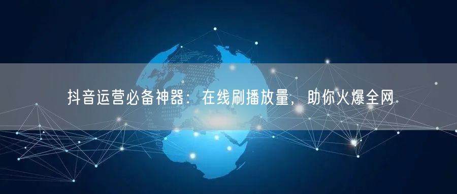 抖音运营必备神器:在线刷播放量,助你火爆全网