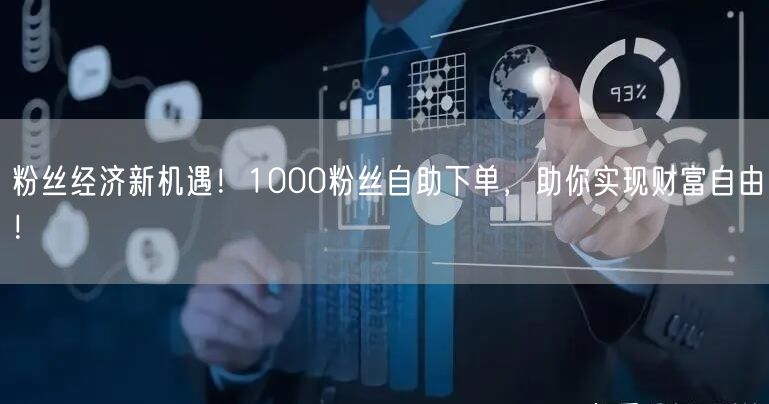 粉丝经济新机遇！1000粉丝自助下单，助你实现财富自由！