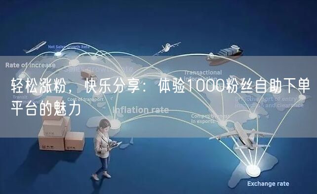 轻松涨粉,快乐分享:体验1000粉丝自助下单平台的魅力