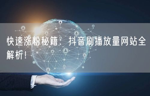 快速涨粉秘籍：抖音刷播放量网站全解析！