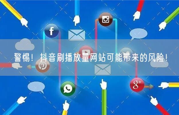 警惕！抖音刷播放量网站可能带来的风险！