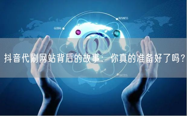 抖音代刷网站背后的故事：你真的准备好了吗？
