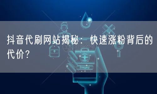 抖音代刷网站揭秘：快速涨粉背后的代价？