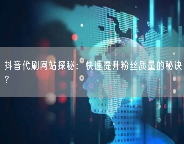 抖音代刷网站探秘：快速提升粉丝质量的秘诀？