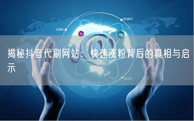 揭秘抖音代刷网站：快速涨粉背后的真相与启示