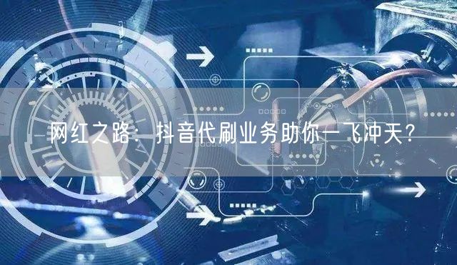 网红之路：抖音代刷业务助你一飞冲天？