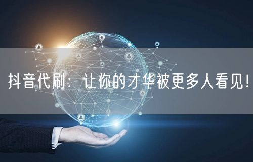 抖音代刷：让你的才华被更多人看见！